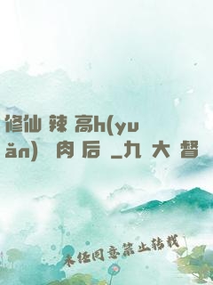 修仙 辣 高h(yuǎn) 濃肉 后宮